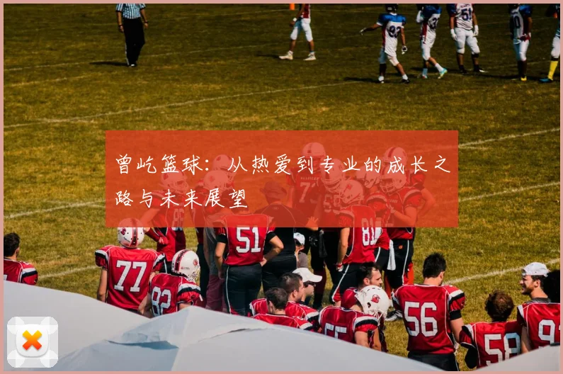 曾屹篮球：从热爱到专业的成长之路与未来展望