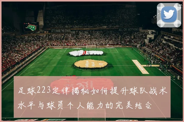 足球223定律揭秘如何提升球队战术水平与球员个人能力的完美结合