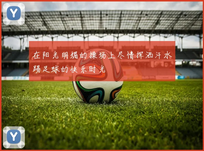 在阳光明媚的操场上尽情挥洒汗水踢足球的快乐时光