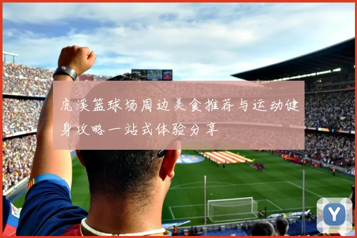 虎溪篮球场周边美食推荐与运动健身攻略一站式体验分享