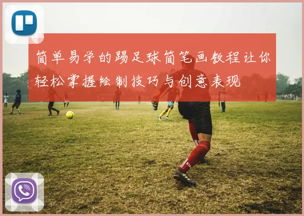 简单易学的踢足球简笔画教程让你轻松掌握绘制技巧与创意表现