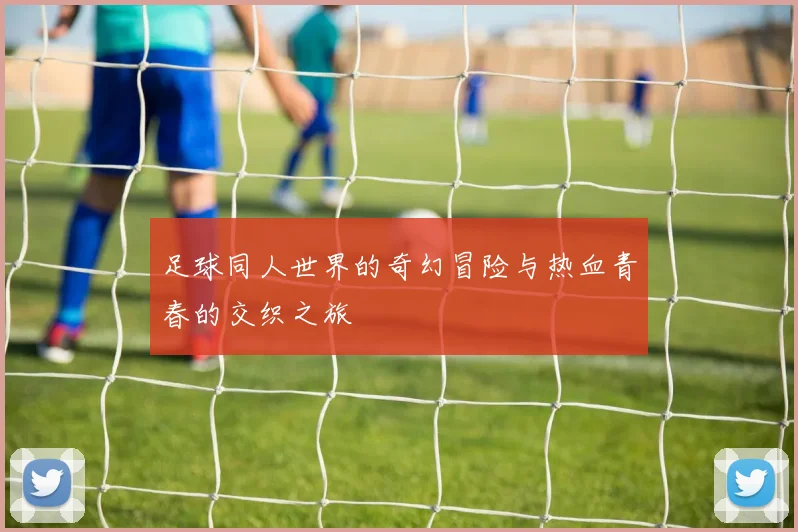 足球同人世界的奇幻冒险与热血青春的交织之旅
